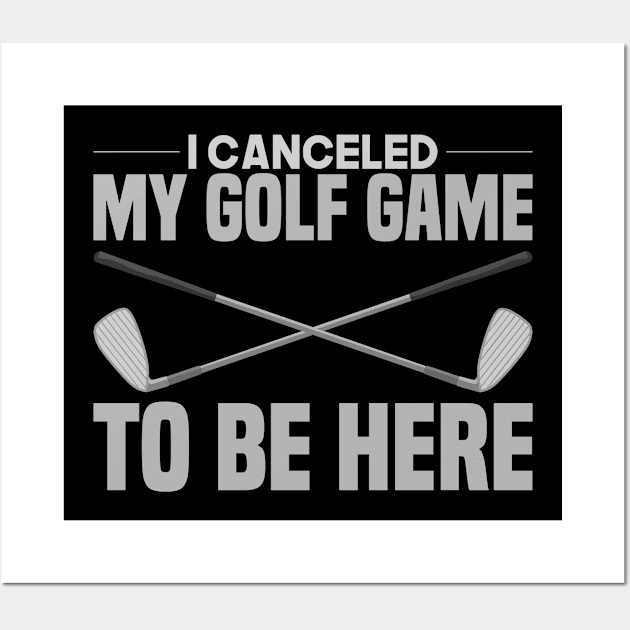 I Canceled My Golf Game To Be Here Wall Art by TheBestHumorApparel